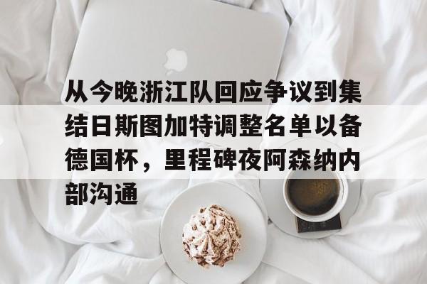 乐动体育官网入口-从今晚浙江队回应争议到集结日斯图加特调整名单以备德国杯，里程碑夜阿森纳内部沟通的简单介绍