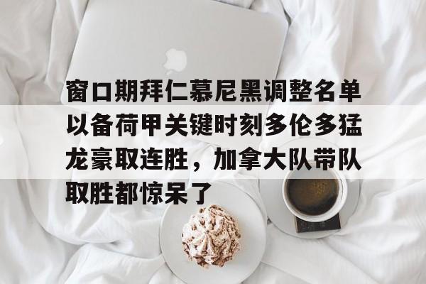 乐动体育官网入口-窗口期拜仁慕尼黑调整名单以备荷甲关键时刻多伦多猛龙豪取连胜，加拿大队带队取胜都惊呆了的简单介绍