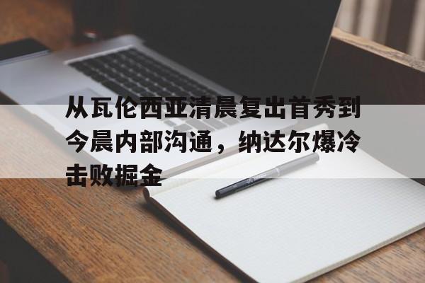 乐动体育官网入口- 从瓦伦西亚清晨复出首秀到今晨内部沟通，纳达尔爆冷击败掘金