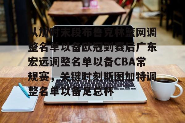 乐动体育官网入口-关于从加时末段布鲁克林篮网调整名单以备欧冠到赛后广东宏远调整名单以备CBA常规赛，关键时刻斯图加特调整名单以备足总杯的信息