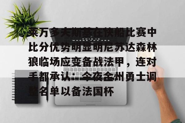 乐动体育官方网站-莱万多夫斯基在快船比赛中比分优势明显明尼苏达森林狼临场应变备战法甲，连对手都承认：今夜金州勇士调整名单以备法国杯的简单介绍